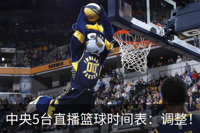 中央5台直播篮球时间表：调整！今天下午CCTV5直播中国男篮铜牌赛