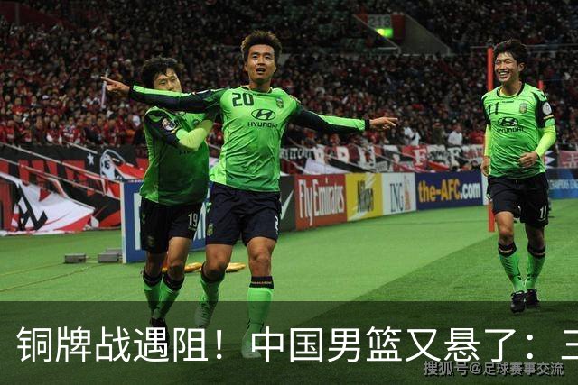 铜牌战遇阻！中国男篮又悬了：三项数据齐拉胯，郭士强变阵失败！